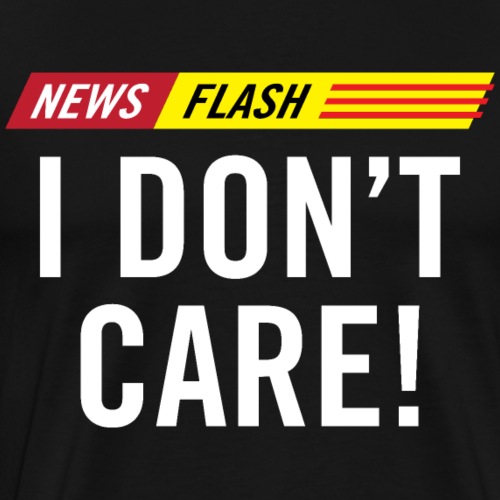 Breaking News Flash I Don't Care! - Men's Premium T-Shirt