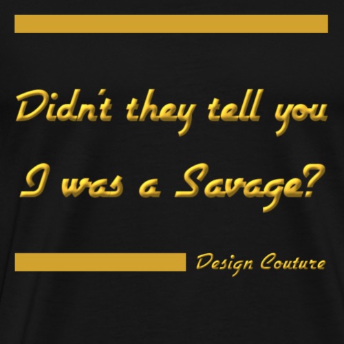 DIDN T THEY TELL YOU I WAS A SAVAGE GOLD - Men's Premium T-Shirt