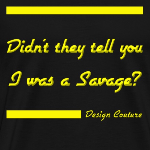 DIDN T THEY TELL YOU I WAS A SAVAGE YELLOW - Men's Premium T-Shirt