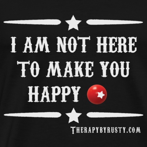 I am not here to make you Happy - Men's Premium T-Shirt