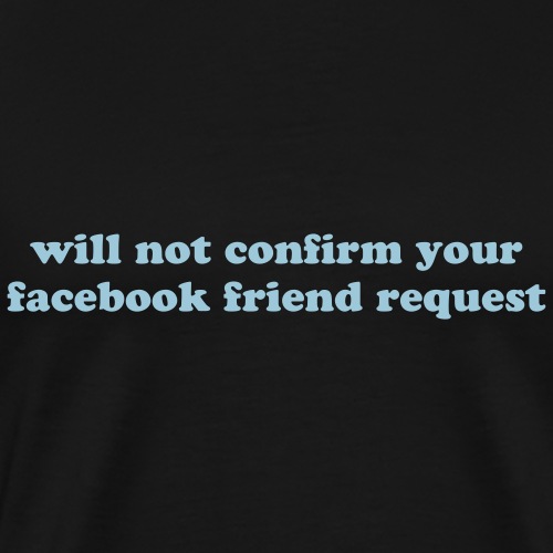 WILL NOT CONFIRM YOUR FACEBOOK REQUEST - Men's Premium T-Shirt