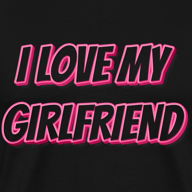 I Love My Girlfriend T-Shirt - Customizable