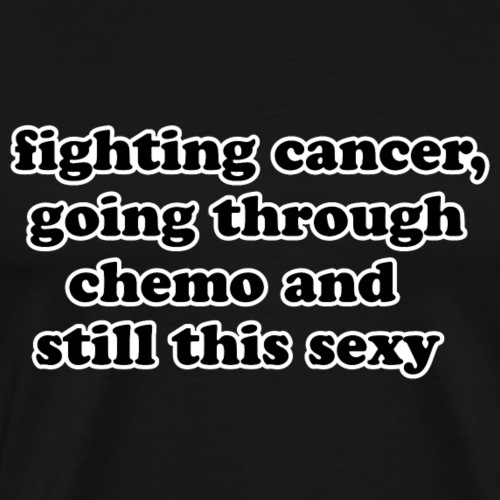 Fighting Cancer Going Thru Chemo Still Sexy Quote - Men's Premium T-Shirt