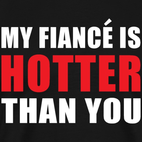 My Fiancé is Hotter Than You Fun Engagement Design - Men's Premium T-Shirt
