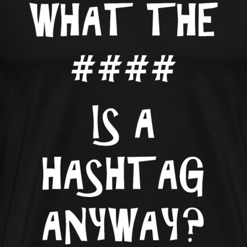What The #### Is A Hashtag Anyway - Men's Premium T-Shirt