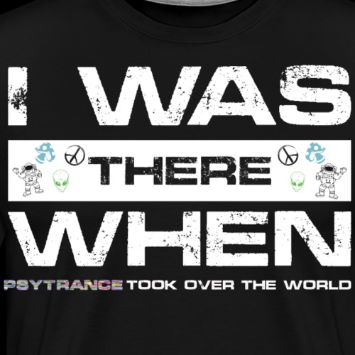 I Was There When PsyTrance Took Over The World - Men's Premium T-Shirt
