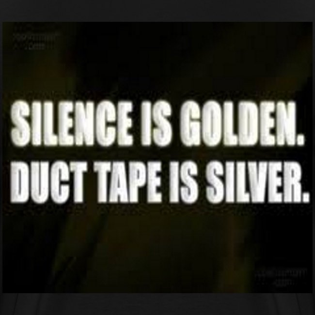 SILENCE IS GOLDEN.DUCT TAPE IS SILVER.