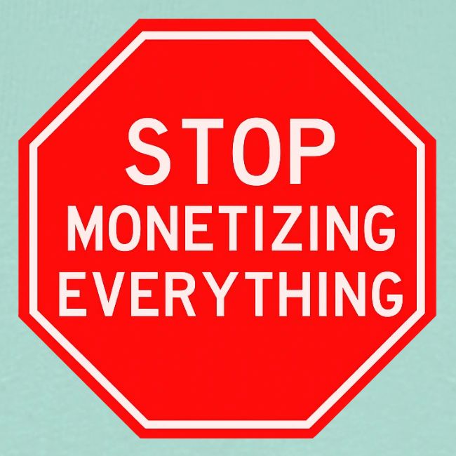 STOP MONETIZING EVERYTHING