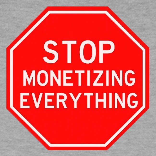 STOP MONETIZING EVERYTHING