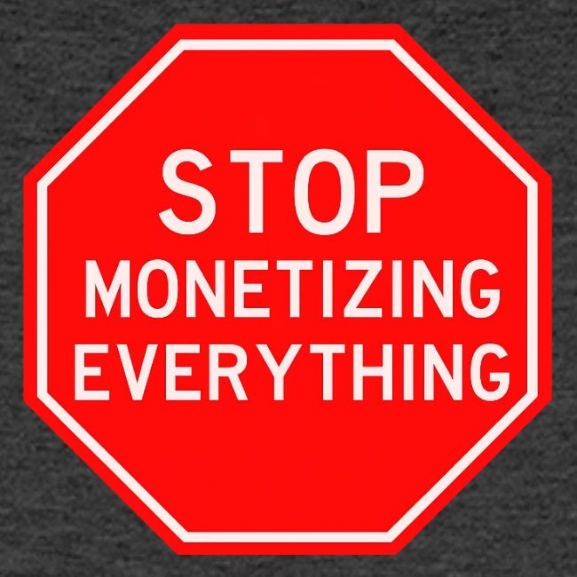 STOP MONETIZING EVERYTHING