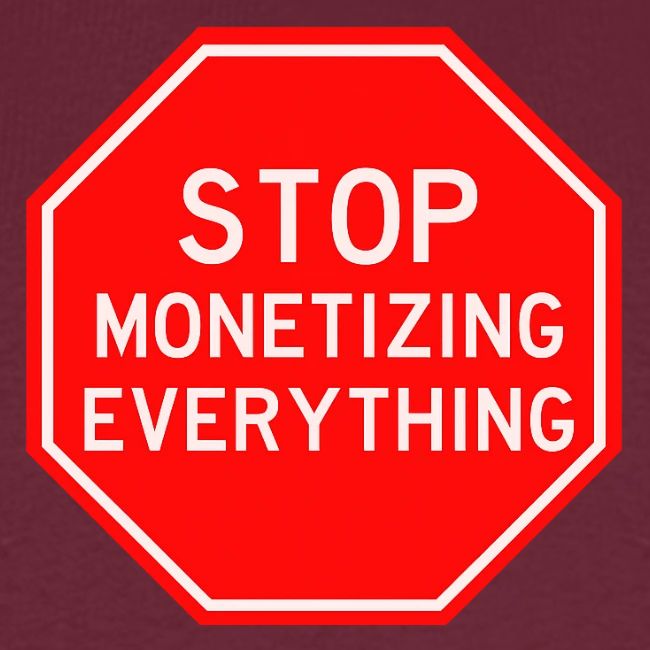 STOP MONETIZING EVERYTHING