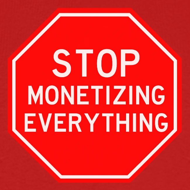 STOP MONETIZING EVERYTHING