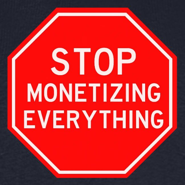 STOP MONETIZING EVERYTHING