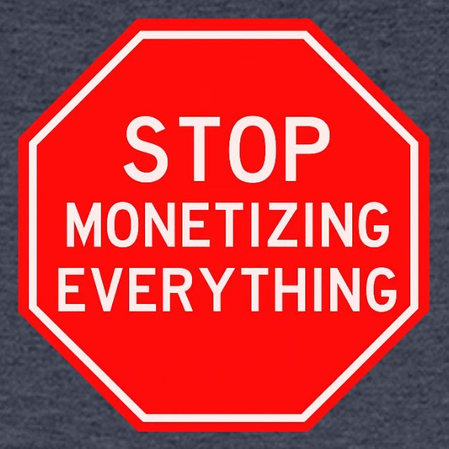 STOP MONETIZING EVERYTHING