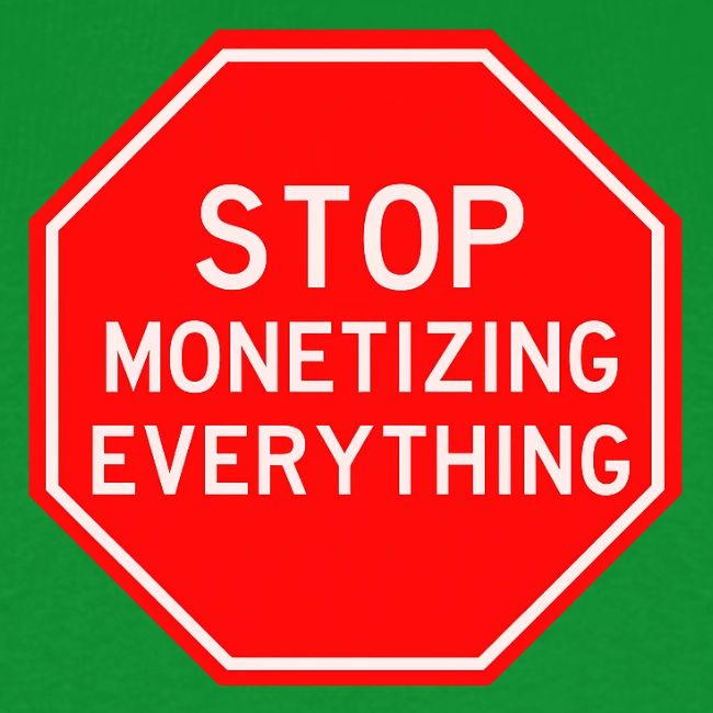STOP MONETIZING EVERYTHING