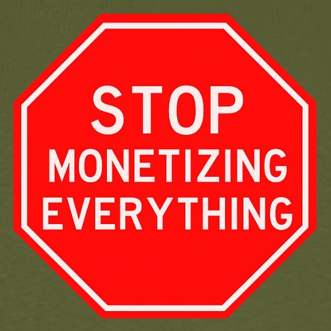STOP MONETIZING EVERYTHING