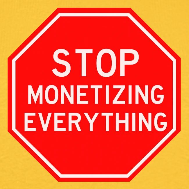 STOP MONETIZING EVERYTHING