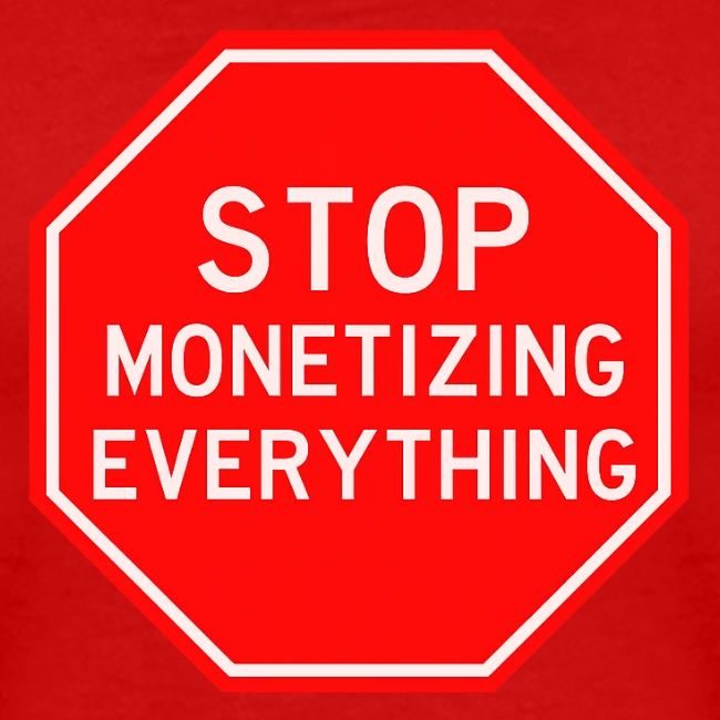 STOP MONETIZING EVERYTHING