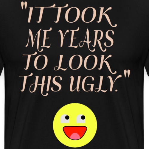 It Took My Years To Look This Ugly - Men's Premium T-Shirt