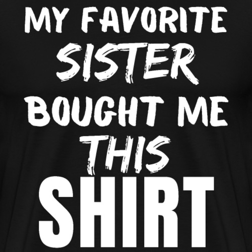 My Favorite Sister Bought Me This Tee Funny Sister - Men's Premium T-Shirt