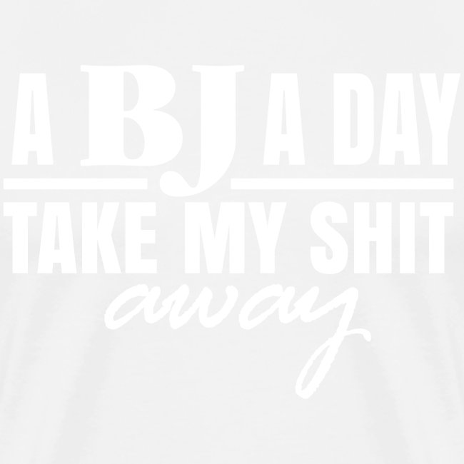 A BJ a day take my Shit away T-Shirt