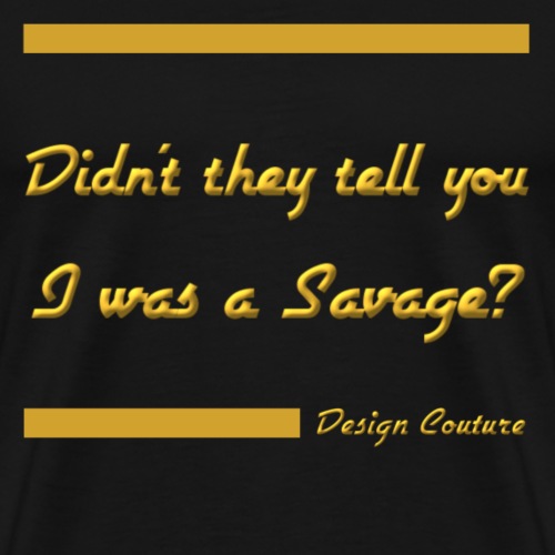 DIDN T THEY TELL YOU I WAS A SAVAGE GOLD - Men's Premium T-Shirt