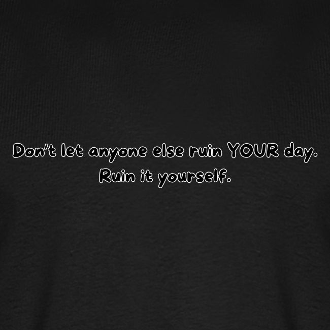 Don't let anyone else ruin your day
