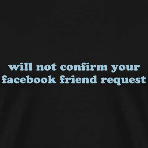 WILL NOT CONFIRM YOUR FACEBOOK REQUEST - Men's Premium T-Shirt