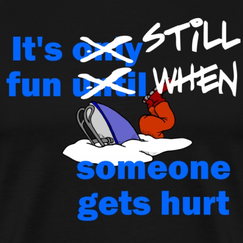 It's Still Fun When Someone Gets Hurt - Men's Premium T-Shirt
