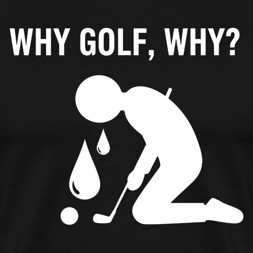 Why Golf Why - Golf Gag Gift Tee for Men - Men's Premium T-Shirt