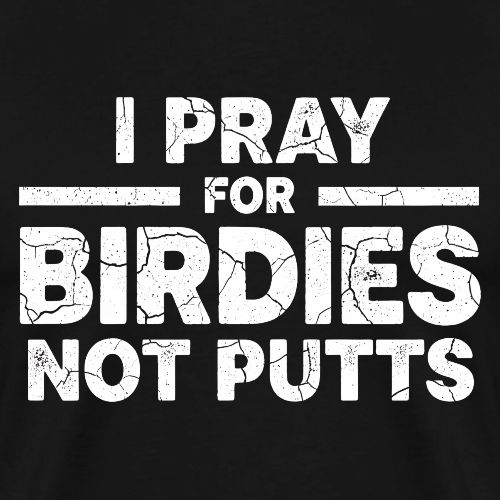 I Pray For Birdies Not Putts - Golf Gag Gift Tee - Men's Premium T-Shirt