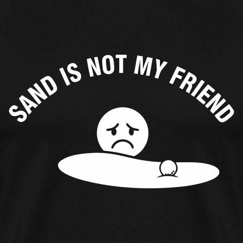 Sand Is Not My Friend Funny Bunker Humor Quote - Men's Premium T-Shirt