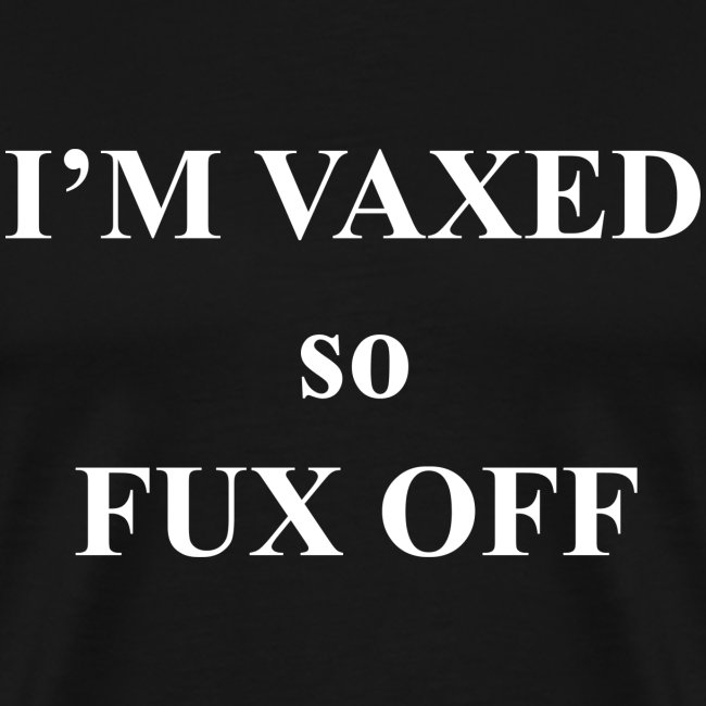 I'm vaxed so fux off