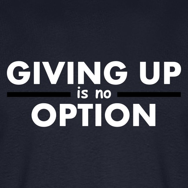 Giving Up is no Option