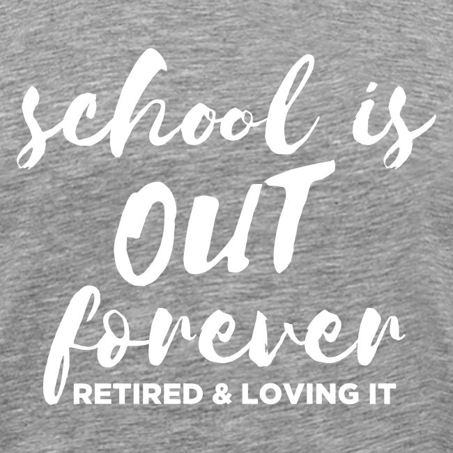 School is Out Forever Retired & Loving It Teacher