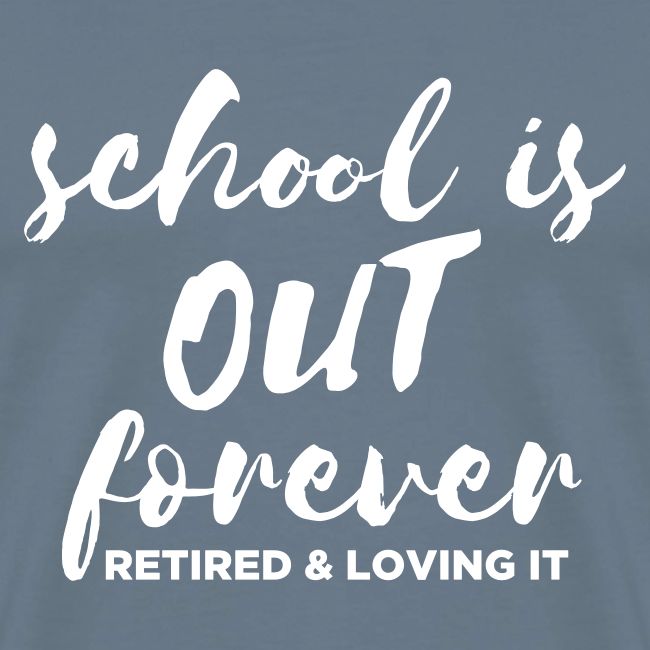 School is Out Forever Retired & Loving It Teacher