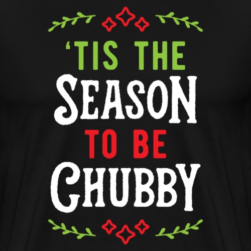 'Tis The Season To Be Chubby v1 - Men's Premium T-Shirt