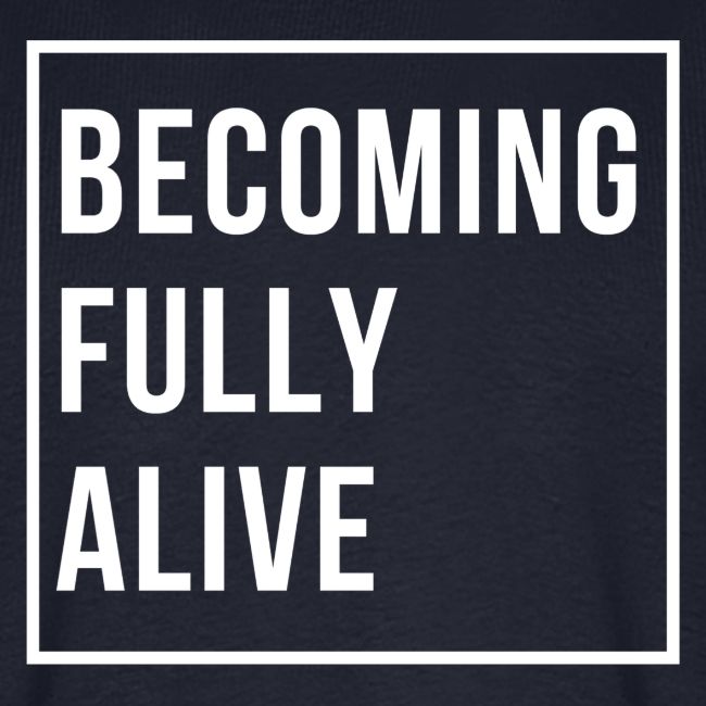Becoming Fully Alive