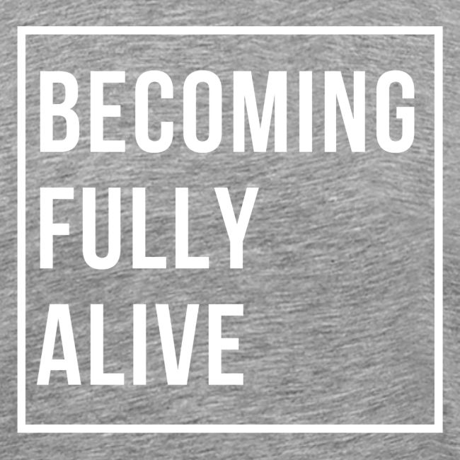 Becoming Fully Alive