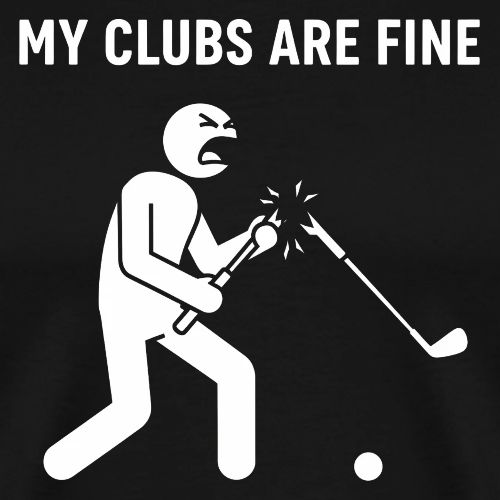 My Clubs Are Fine Funny Angry Golfer Broken Club - Men's Premium T-Shirt