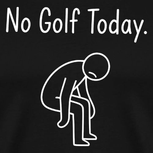 No Golf Today - Sad Golfer Gag Gift Tee - Men's Premium T-Shirt