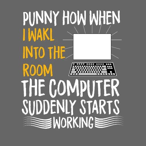 funny how when i walk into room the computer
