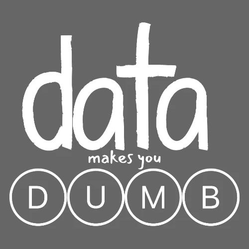 DATA MAKES YOU DUMB (simple)