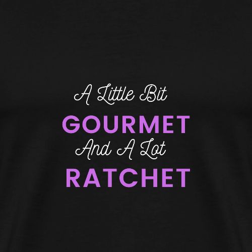 A Little Bit Gourmet...A Lot Ratchet - Men's Premium T-Shirt