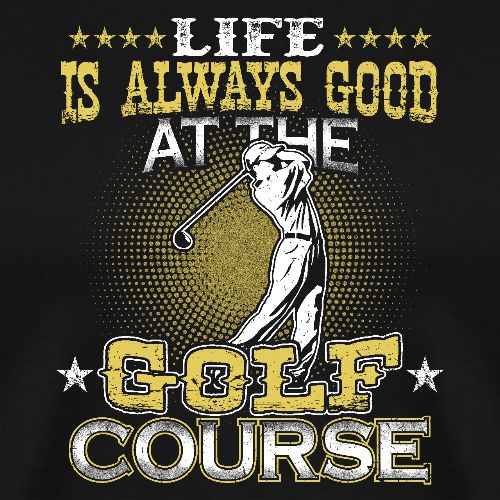 Life always good at Golf Course Golf Dad Gift Tee - Men's Premium T-Shirt