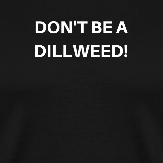 DON'T BE A DILLWEED