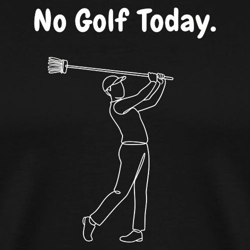No Golf Today Sarcastic Chores Quote - Men's Premium T-Shirt