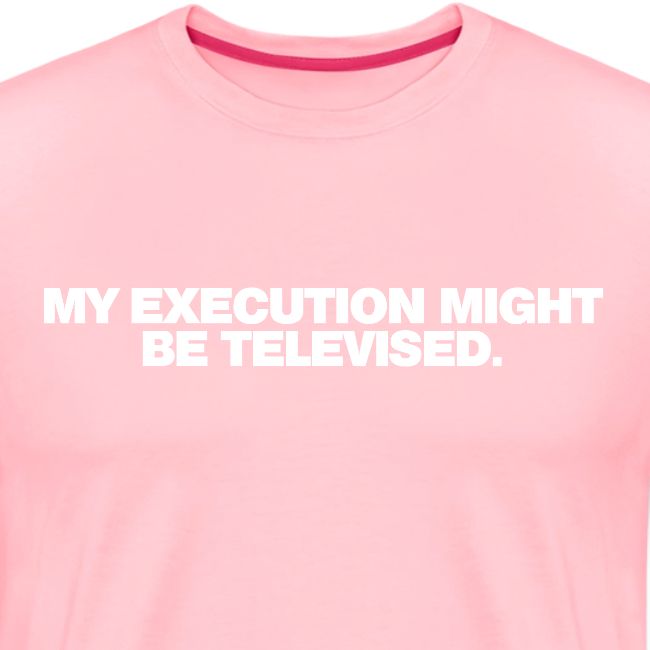 MY EXECUTION MIGHT BE TELEVISED