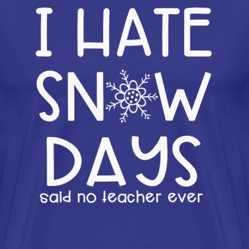 I Hate Snow Days Said No Teacher Ever - Men's Premium T-Shirt