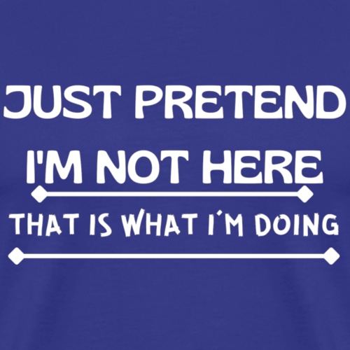 Funny Just Pretend I'm Not Here Sarcastic Quote - Men's Premium T-Shirt
